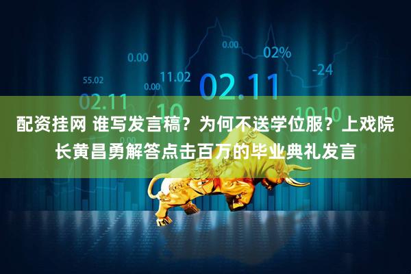 配资挂网 谁写发言稿？为何不送学位服？上戏院长黄昌勇解答点击百万的毕业典礼发言