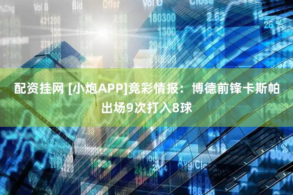 配资挂网 [小炮APP]竞彩情报：博德前锋卡斯帕出场9次打入8球