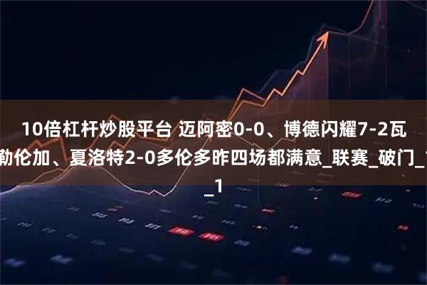 10倍杠杆炒股平台 迈阿密0-0、博德闪耀7-2瓦勒伦加、夏洛特2-0多伦多昨四场都满意_联赛_破门_1