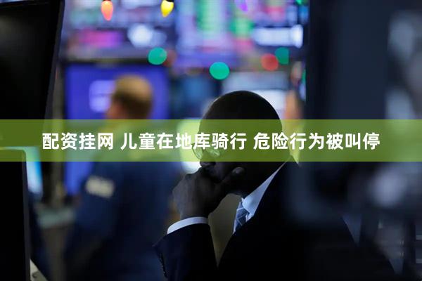 配资挂网 儿童在地库骑行 危险行为被叫停
