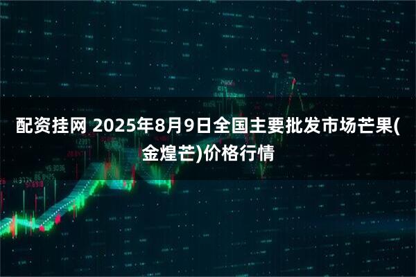 配资挂网 2025年8月9日全国主要批发市场芒果(金煌芒)价格行情