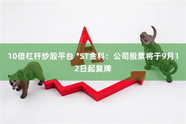 10倍杠杆炒股平台 *ST金科：公司股票将于9月12日起复牌