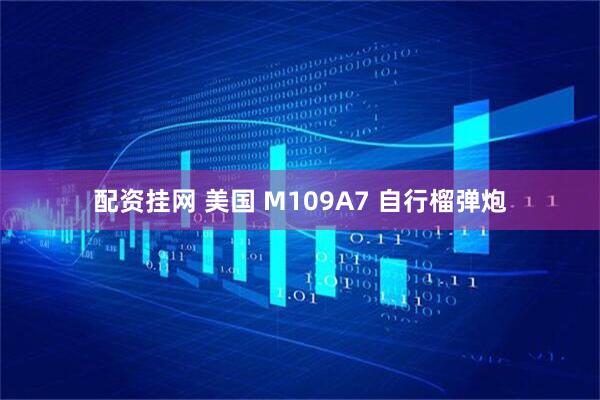 配资挂网 美国 M109A7 自行榴弹炮