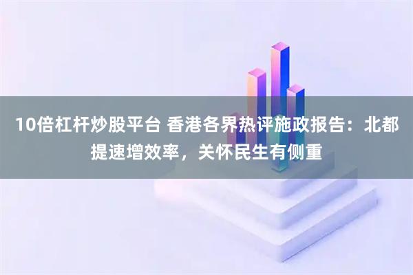 10倍杠杆炒股平台 香港各界热评施政报告：北都提速增效率，关怀民生有侧重