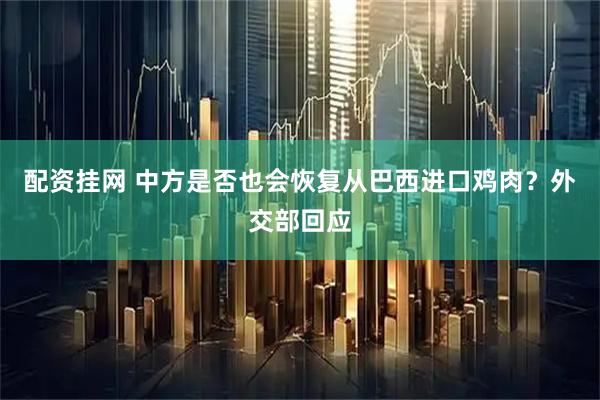 配资挂网 中方是否也会恢复从巴西进口鸡肉？外交部回应