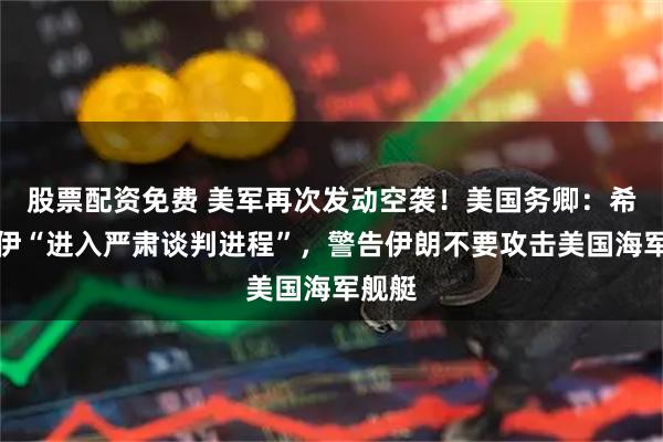 股票配资免费 美军再次发动空袭！美国务卿：希望美伊“进入严肃谈判进程”，警告伊朗不要攻击美国海军舰艇